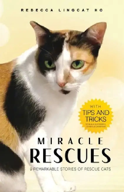 Miracle Rescues: 9 remarkable stories of rescue cats with tips-and-tricks to run a successful cat rescue operations by Rebecca Lingcat Ho