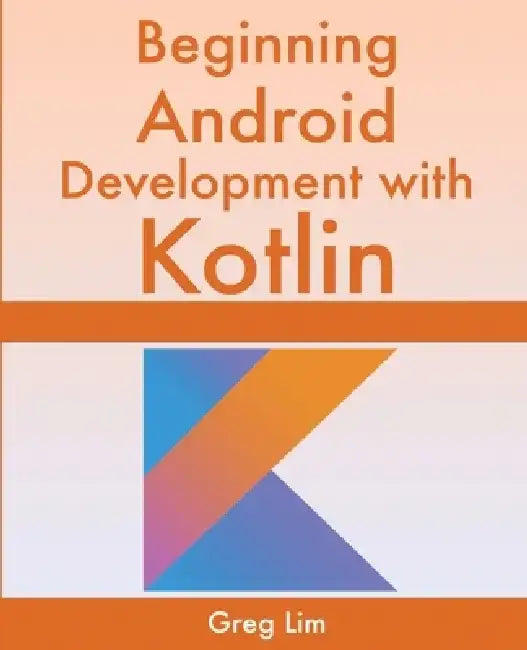 Beginning Android Development With Kotlin by Greg Lim