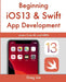Beginning iOS 13 & Swift App Development: Develop iOS Apps with Xcode 11, Swift 5, Core ML, ARKit and more by Greg Lim