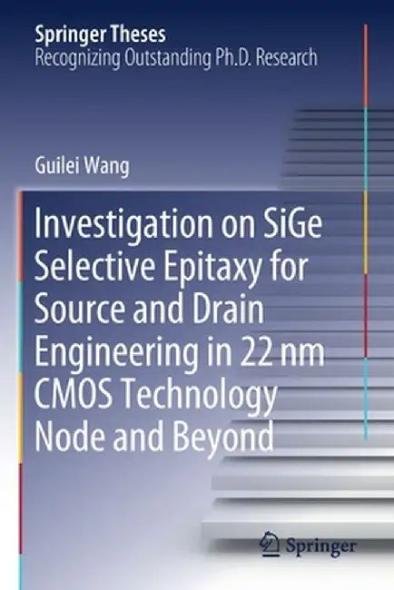 Investigation on Sige Selective Epitaxy for Source and Drain Engineering in 22 NM CMOS Technology Node and Beyond by Guilei Wang