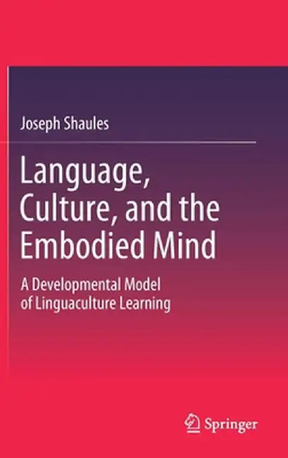 Language, Culture, and the Embodied Mind: A Developmental Model of Linguaculture Learning by Joseph Shaules