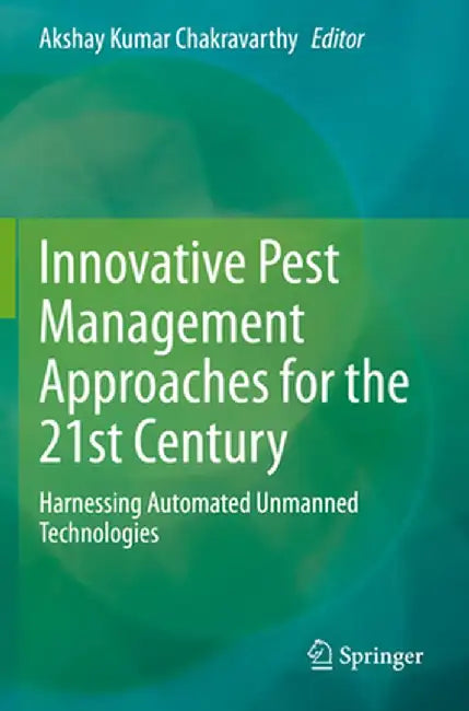 Innovative Pest Management Approaches for the 21st Century: Harnessing Automated Unmanned Technologies by Akshay Kumar Chakravarthy