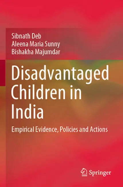 Disadvantaged Children in India: Empirical Evidence, Policies and Actions by Sibnath Deb