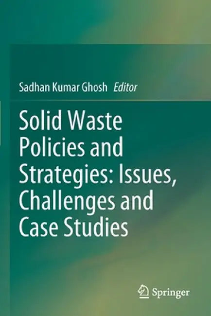 Solid Waste Policies and Strategies: Issues, Challenges and Case Studies by Sadhan Kumar Ghosh