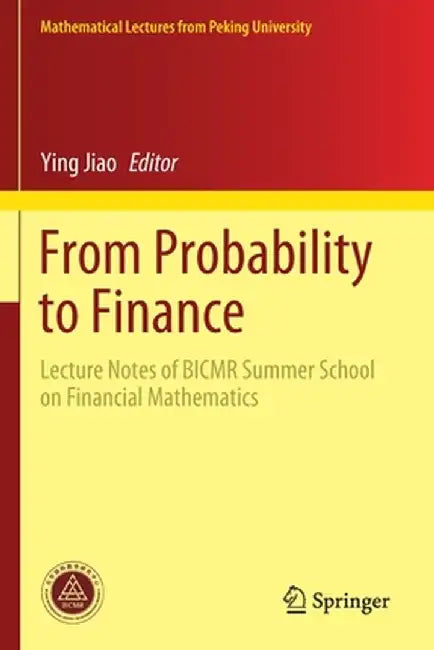 From Probability to Finance: Lecture Notes of Bicmr Summer School on Financial Mathematics by Ying Jiao