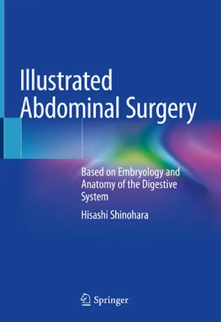 Illustrated Abdominal Surgery: Based on Embryology and Anatomy of the Digestive System by Hisashi Shinohara
