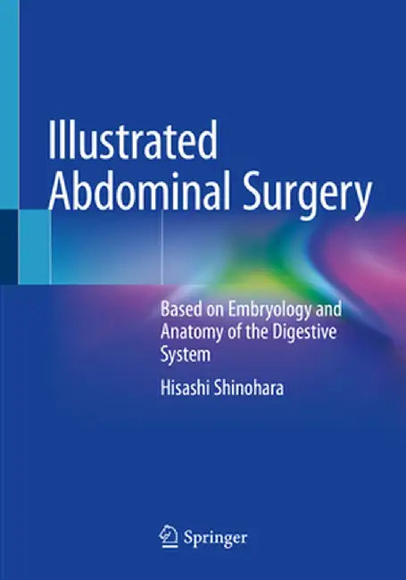 Illustrated Abdominal Surgery: Based on Embryology and Anatomy of the Digestive System by Hisashi Shinohara