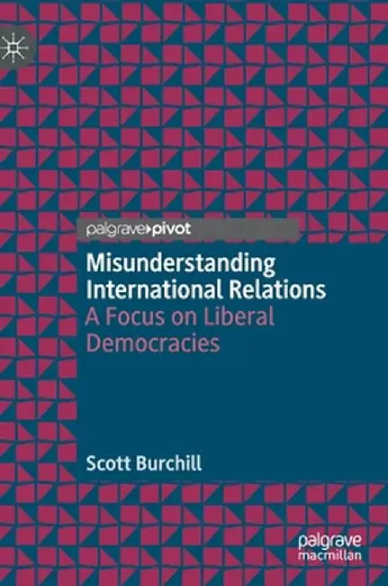 Misunderstanding International Relations: A Focus on Liberal Democracies by Scott Burchill