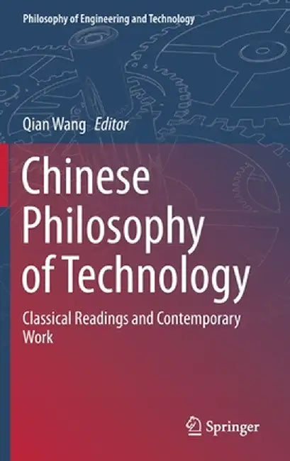 Chinese Philosophy of Technology: Classical Readings and Contemporary Work by Qian Wang