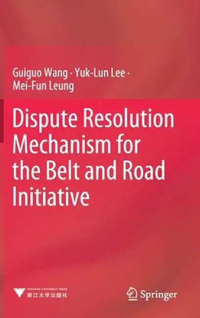 Dispute Resolution Mechanism for the Belt and Road Initiative by Guiguo Wang