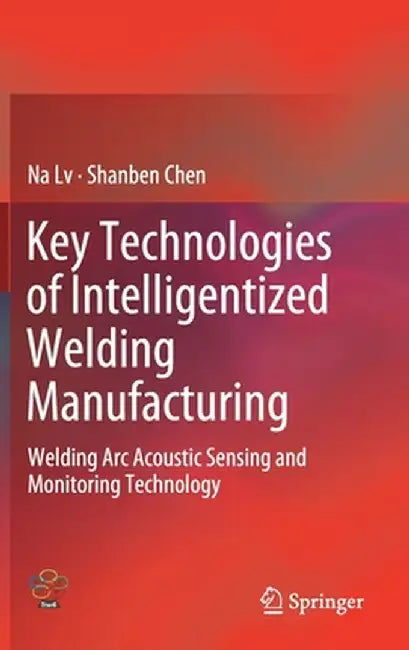 Key Technologies of Intelligentized Welding Manufacturing: Welding ARC Acoustic Sensing and Monitoring Technology by Na LV