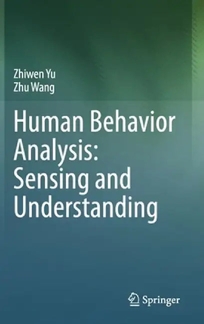 Human Behavior Analysis: Sensing and Understanding by Zhiwen Yu