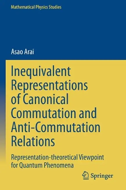 Inequivalent Representations of Canonical Commutation and Anti-Commutation Relations: Representation-Theoretical Viewpoint for Quantum Phenomena by Asao Arai