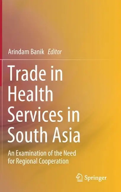 Trade in Health Services in South Asia: An Examination of the Need for Regional Cooperation by Arindam Banik