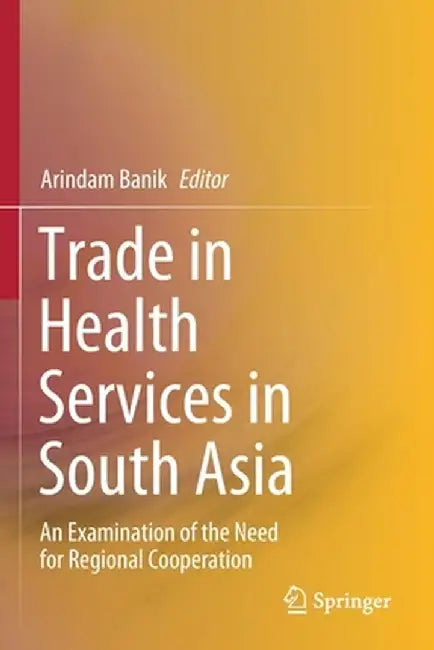 Trade in Health Services in South Asia: An Examination of the Need for Regional Cooperation by Arindam Banik