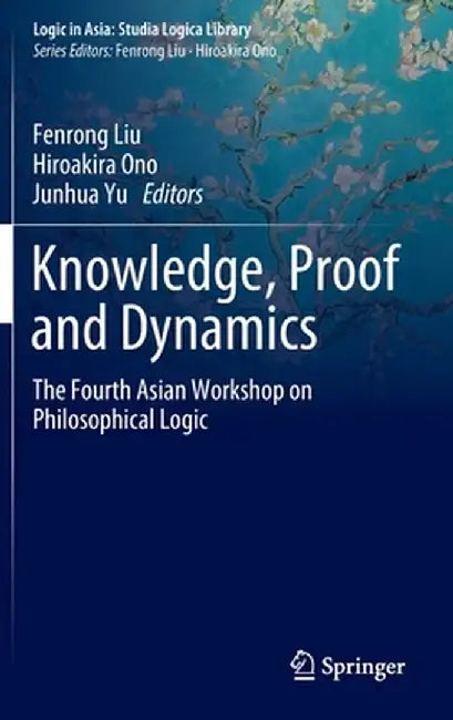 Knowledge, Proof and Dynamics: The Fourth Asian Workshop on Philosophical Logic by Fenrong Liu