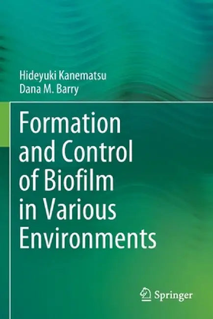 Formation and Control of Biofilm in Various Environments by Hideyuki Kanematsu