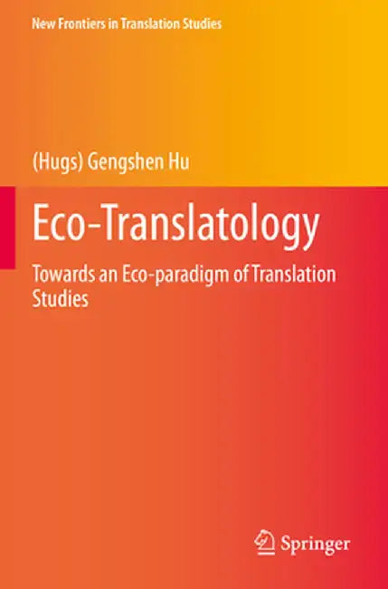 Eco-Translatology: Towards an Eco-Paradigm of Translation Studies by Hu