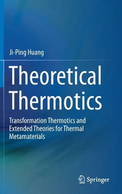 Theoretical Thermotics: Transformation Thermotics and Extended Theories for Thermal Metamaterials by Ji-Ping Huang