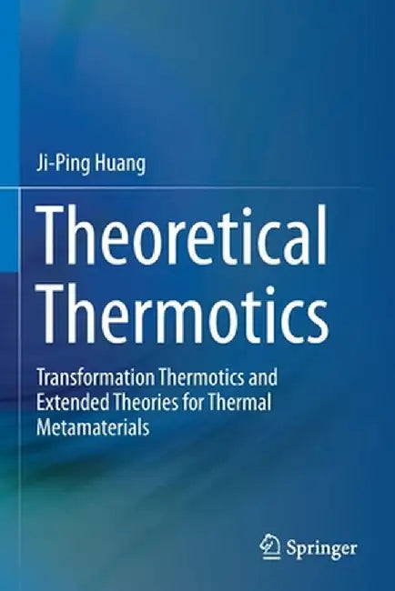 Theoretical Thermotics: Transformation Thermotics and Extended Theories for Thermal Metamaterials by Ji-Ping Huang