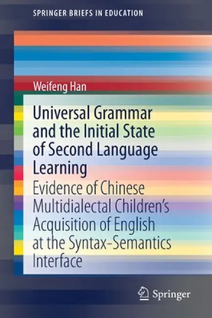 Universal Grammar and the Initial State of Second Language Learning: Evidence of Chinese Multidialectal Children's Acquisition of English at the Synta by Weifeng Han