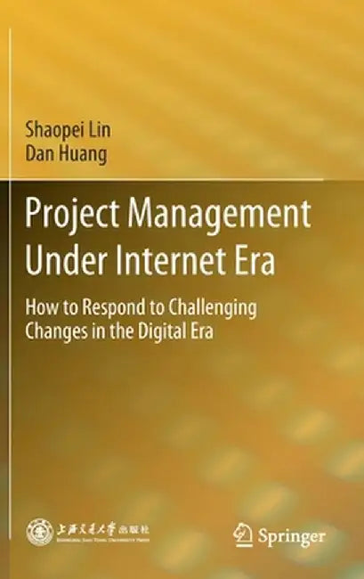 Project Management Under Internet Era: How to Respond to Challenging Changes in the Digital Era by Shaopei Lin
