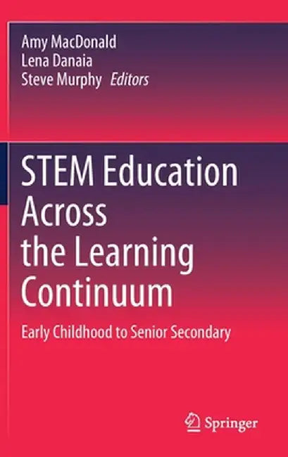 Stem Education Across the Learning Continuum: Early Childhood to Senior Secondary by Amy MacDonald