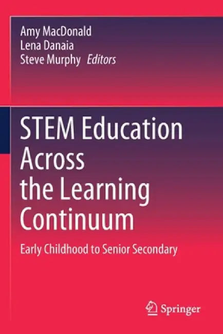 Stem Education Across the Learning Continuum: Early Childhood to Senior Secondary by Amy MacDonald