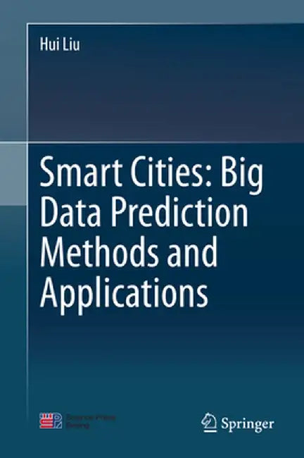 Smart Cities: Big Data Prediction Methods and Applications by Hui Liu
