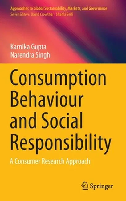Consumption Behaviour and Social Responsibility: A Consumer Research Approach by Karnika Gupta