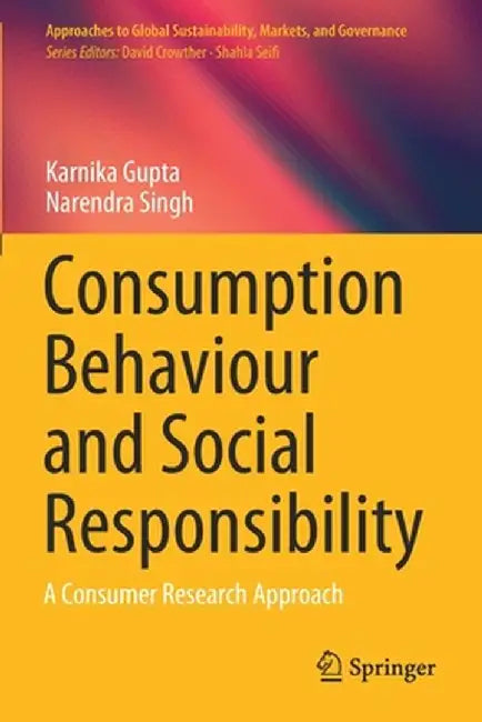Consumption Behaviour and Social Responsibility: A Consumer Research Approach by Karnika Gupta