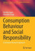 Consumption Behaviour and Social Responsibility: A Consumer Research Approach by Karnika Gupta