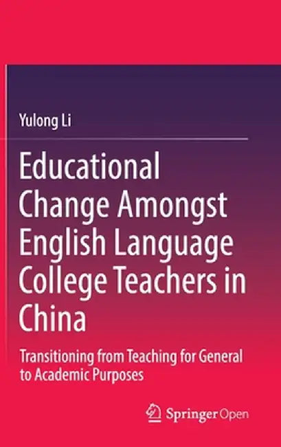 Educational Change Amongst English Language College Teachers in China: Transitioning from Teaching for General to Academic Purposes by Yulong Li