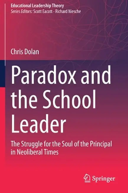 Paradox and the School Leader: The Struggle for the Soul of the Principal in Neoliberal Times by Chris Dolan