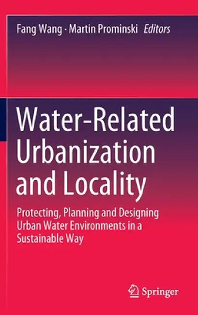 Water-Related Urbanization and Locality: Protecting, Planning and Designing Urban Water Environments in a Sustainable Way by Fang Wang