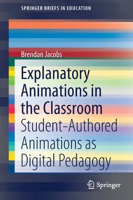 Explanatory Animations in the Classroom: Student-Authored Animations as Digital Pedagogy by Brendan Jacobs
