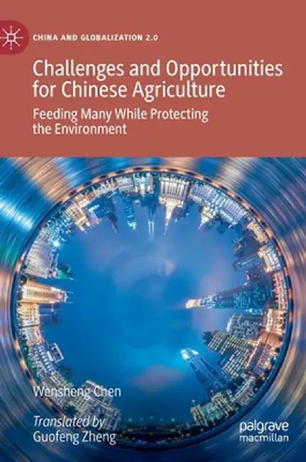 Challenges and Opportunities for Chinese Agriculture: Feeding Many While Protecting the Environment by Wensheng Chen