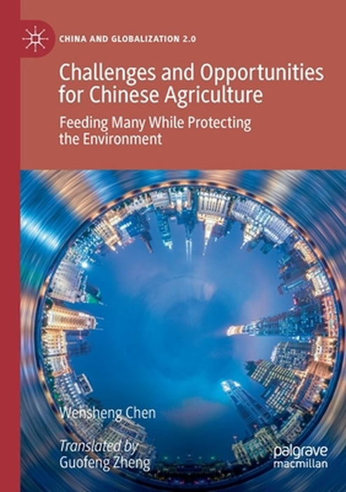 Challenges and Opportunities for Chinese Agriculture: Feeding Many While Protecting the Environment by Wensheng Chen