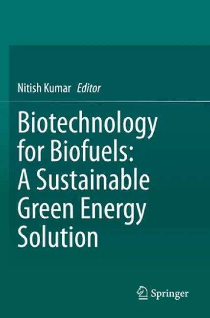 Biotechnology for Biofuels: A Sustainable Green Energy Solution by Nitish Kumar