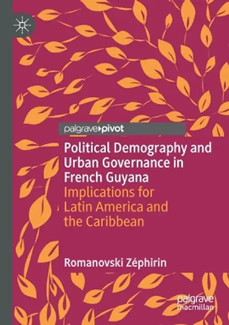 Political Demography and Urban Governance in French Guyana: Implications for Latin America and the Caribbean by Romanovski Zéphirin
