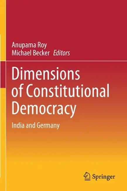 Dimensions of Constitutional Democracy: India and Germany by Anupama Roy