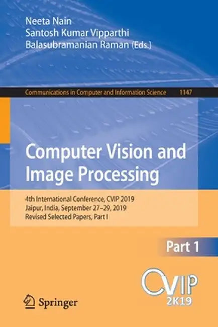 Computer Vision and Image Processing: 4th International Conference, Cvip 2019, Jaipur, India, September 27-29, 2019, Revised Selected Papers, Part I by Neeta Nain