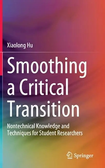 Smoothing a Critical Transition: Nontechnical Knowledge and Techniques for Student Researchers by Xiaolong Hu