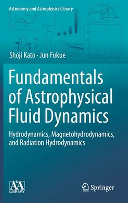 Fundamentals of Astrophysical Fluid Dynamics: Hydrodynamics, Magnetohydrodynamics, and Radiation Hydrodynamics by Shoji Kato