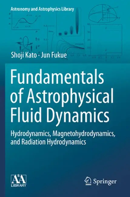 Fundamentals of Astrophysical Fluid Dynamics: Hydrodynamics, Magnetohydrodynamics, and Radiation Hydrodynamics by Shoji Kato