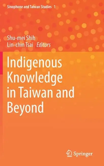 Indigenous Knowledge in Taiwan and Beyond by Shu-Mei Shih