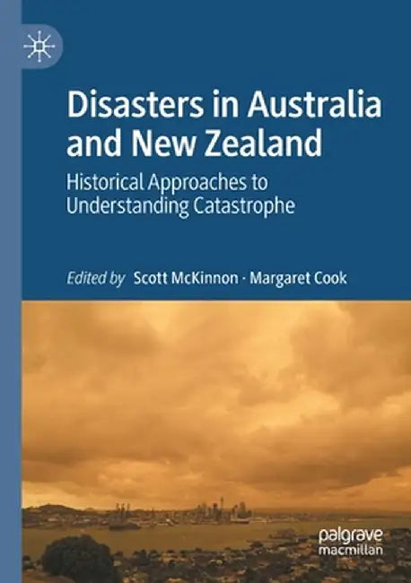 Disasters in Australia and New Zealand: Historical Approaches to Understanding Catastrophe by Scott McKinnon
