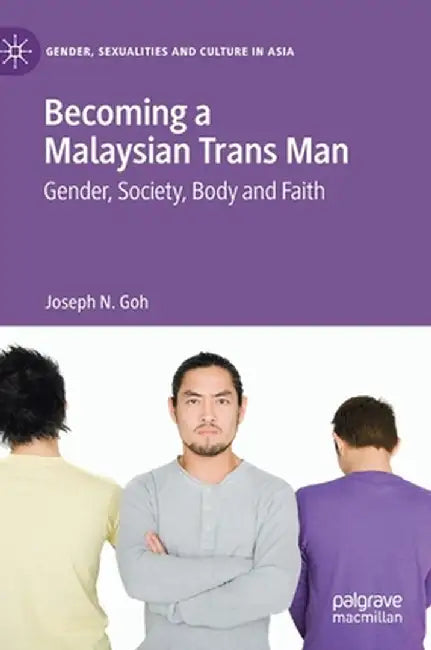 Becoming a Malaysian Trans Man: Gender, Society, Body and Faith by Joseph N. Goh