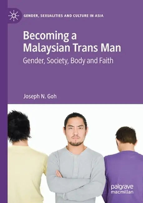 Becoming a Malaysian Trans Man: Gender, Society, Body and Faith by Joseph N. Goh