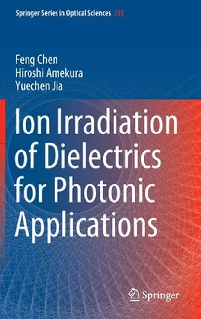 Ion Irradiation of Dielectrics for Photonic Applications by Feng Chen